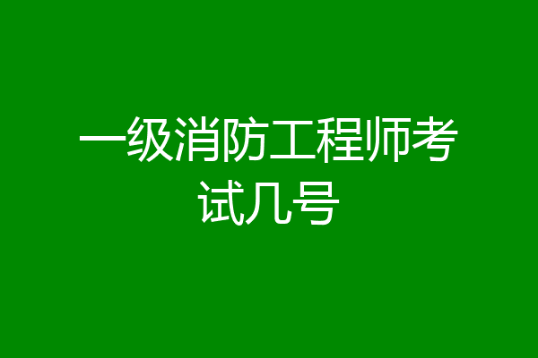 一级消防工程师考试几号