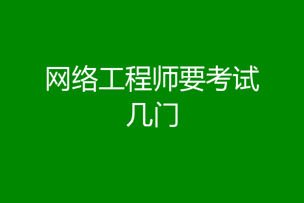网络工程师要考试几门