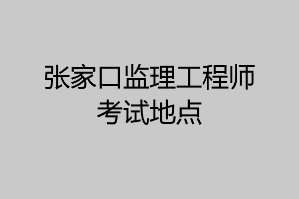 张家口监理工程师考试地点