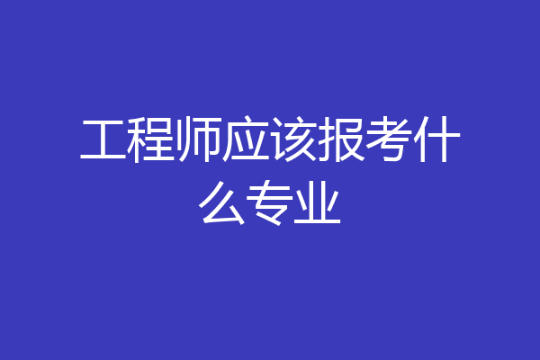 工程师应该报考什么专业