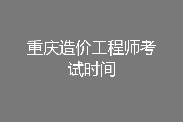 重庆造价工程师考试时间