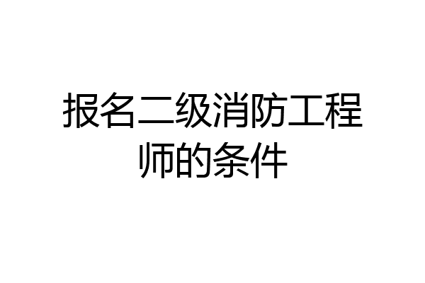 报名二级消防工程师的条件