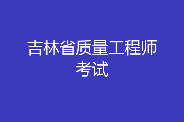 吉林省质量工程师考试