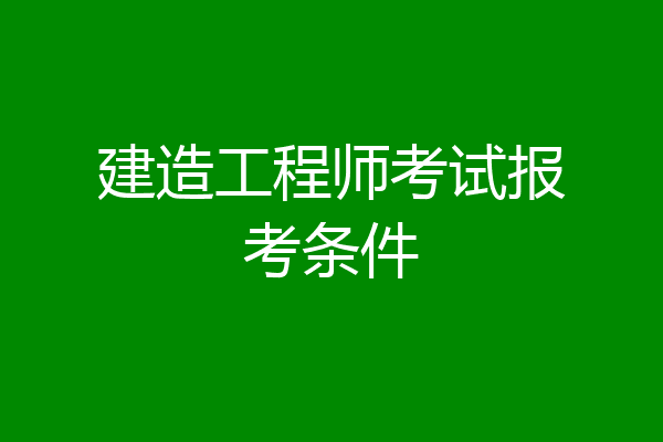 建造工程师考试报考条件