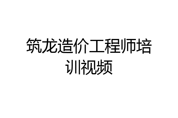 筑龙造价工程师培训视频