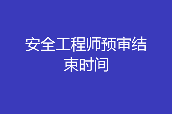 安全工程师预审结束时间