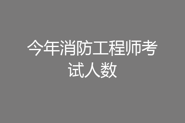 今年消防工程师考试人数