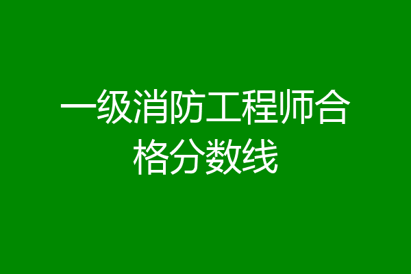 一级消防工程师合格分数线