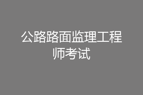 公路路面监理工程师考试