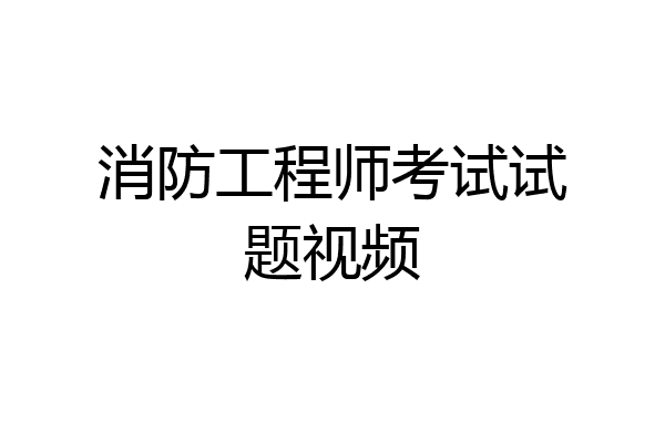 消防工程师考试试题视频