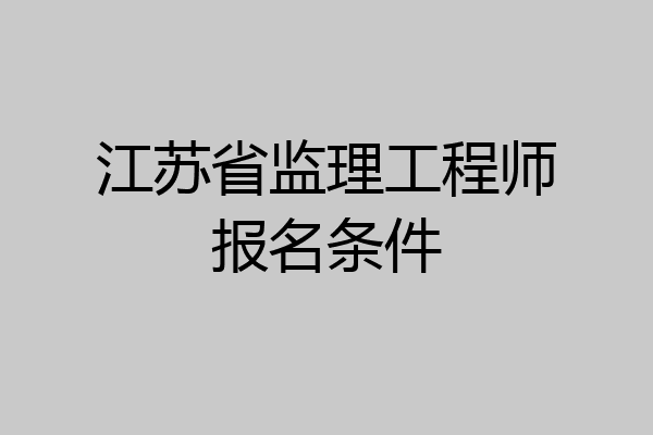 江苏省监理工程师报名条件