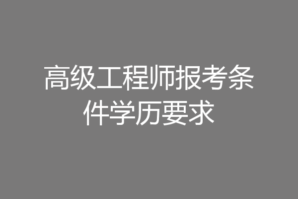 高级工程师报考条件学历要求