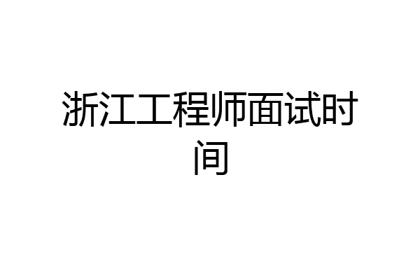浙江工程师面试时间