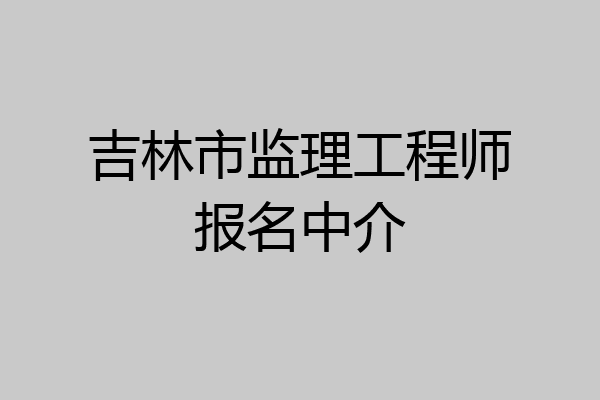 吉林市监理工程师报名中介