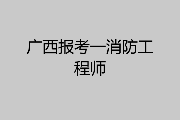 广西报考一消防工程师