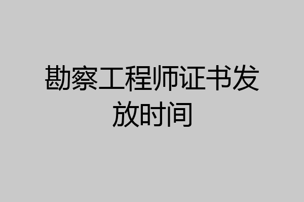 勘察工程师证书发放时间