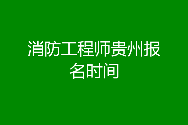 消防工程师贵州报名时间