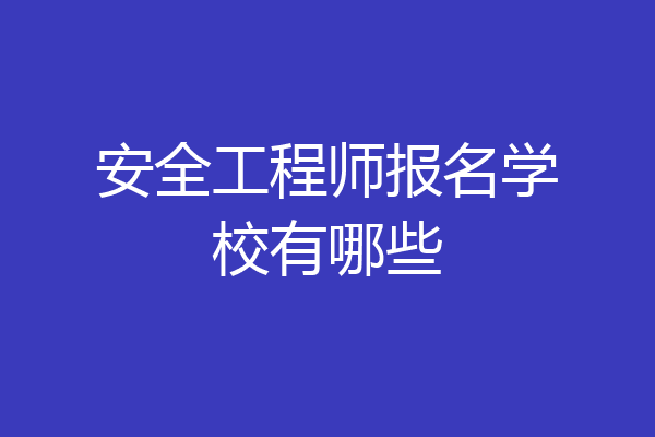 安全工程师报名学校有哪些