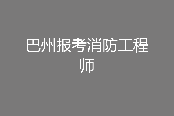 巴州报考消防工程师