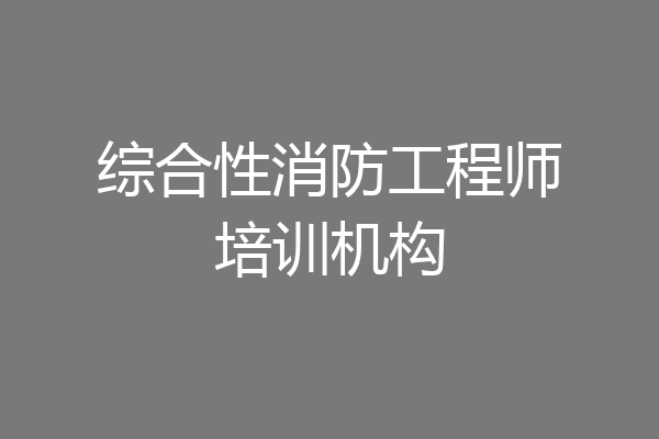 综合性消防工程师培训机构
