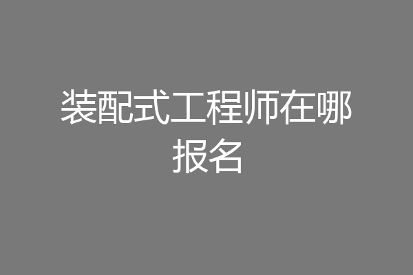 装配式工程师在哪报名