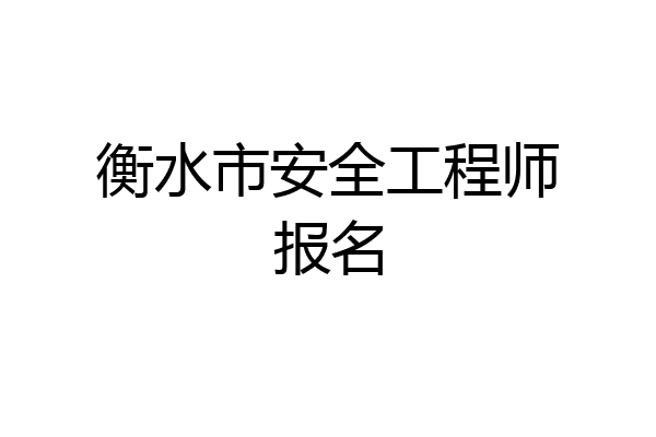 衡水市安全工程师报名