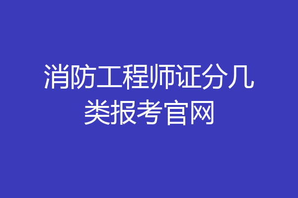 消防工程师证分几类报考官网