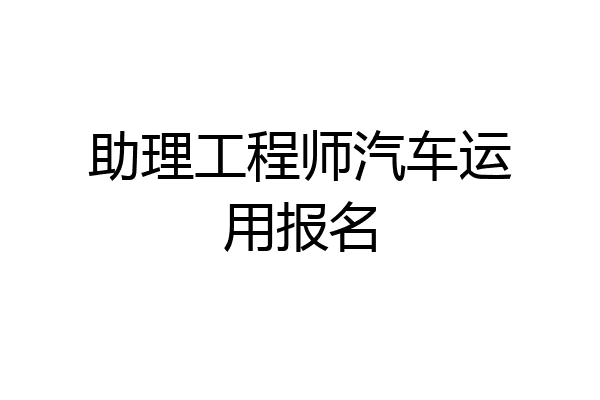 助理工程师汽车运用报名
