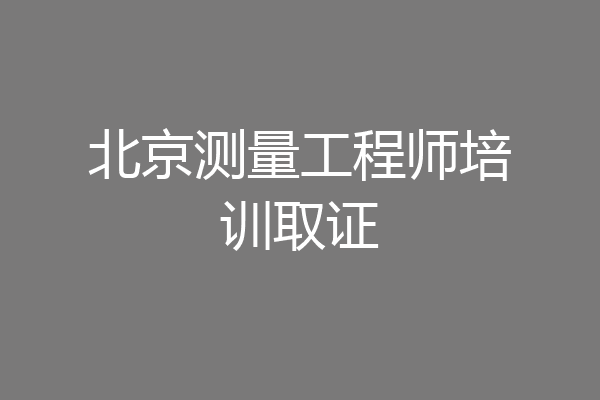 北京测量工程师培训取证