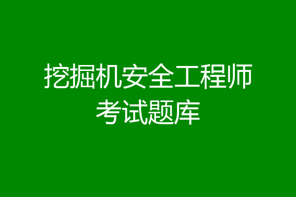 挖掘机安全工程师考试题库