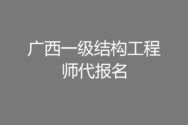 广西一级结构工程师代报名