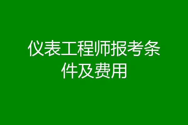 仪表工程师报考条件及费用