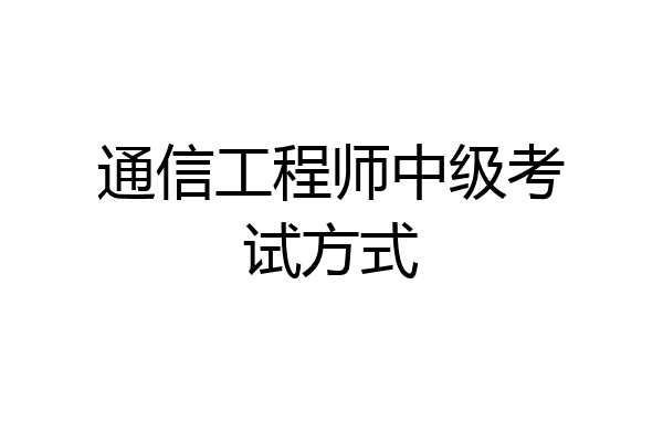 通信工程师中级考试方式