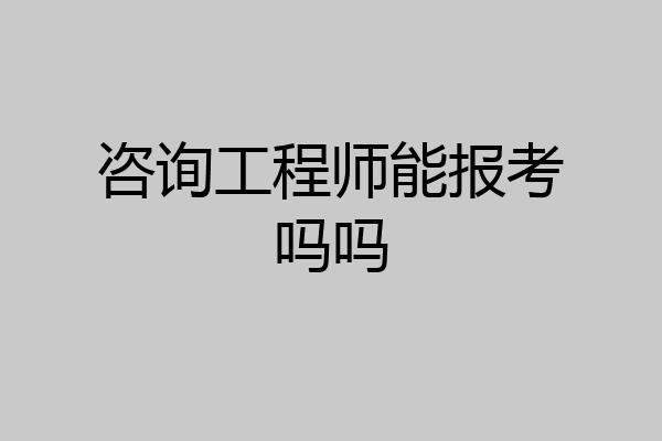 咨询工程师能报考吗吗