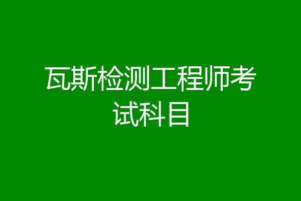 瓦斯检测工程师考试科目