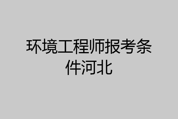 环境工程师报考条件河北
