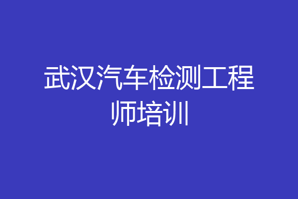 武汉汽车检测工程师培训