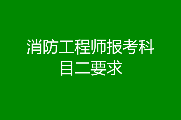 消防工程师报考科目二要求