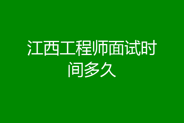 江西工程师面试时间多久