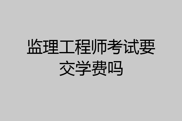 监理工程师考试要交学费吗