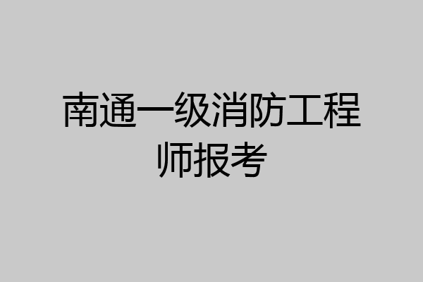 南通一级消防工程师报考