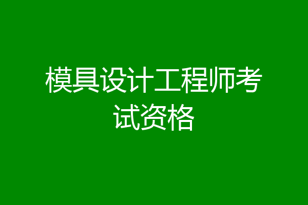 模具设计工程师考试资格