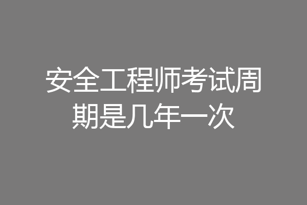 安全工程师考试周期是几年一次