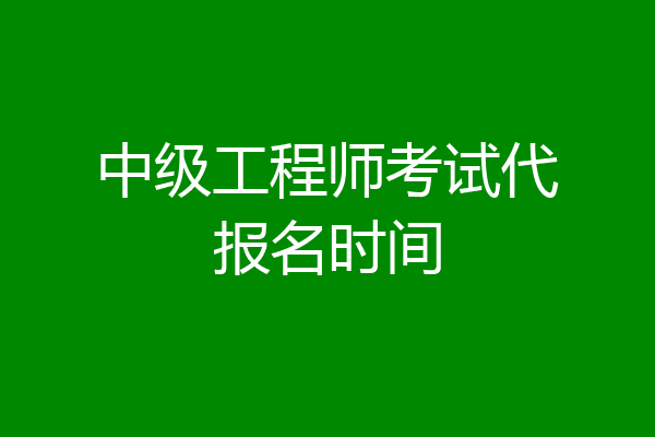 中级工程师考试代报名时间