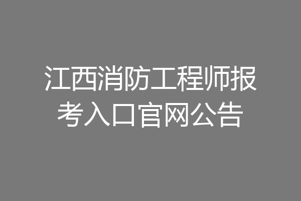 江西消防工程师报考入口官网公告