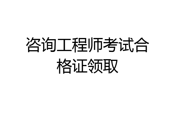 咨询工程师考试合格证领取
