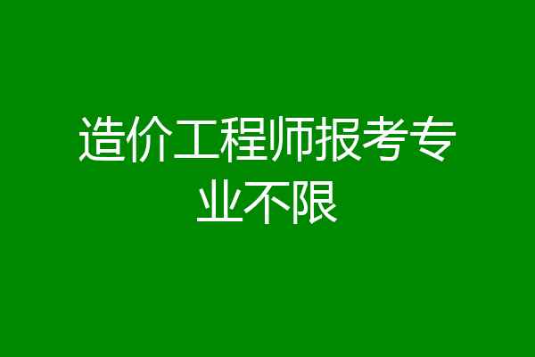 造价工程师报考专业不限