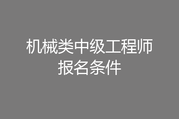 机械类中级工程师报名条件