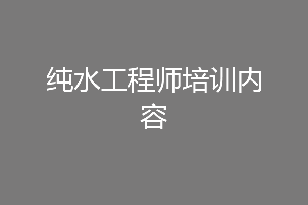 纯水工程师培训内容
