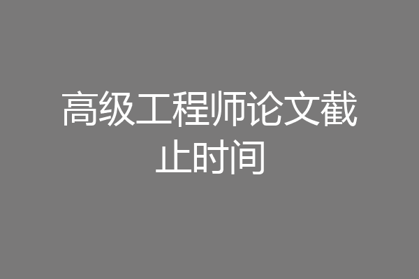高级工程师论文截止时间